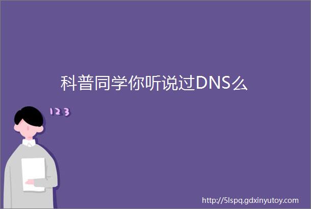科普同学你听说过DNS么