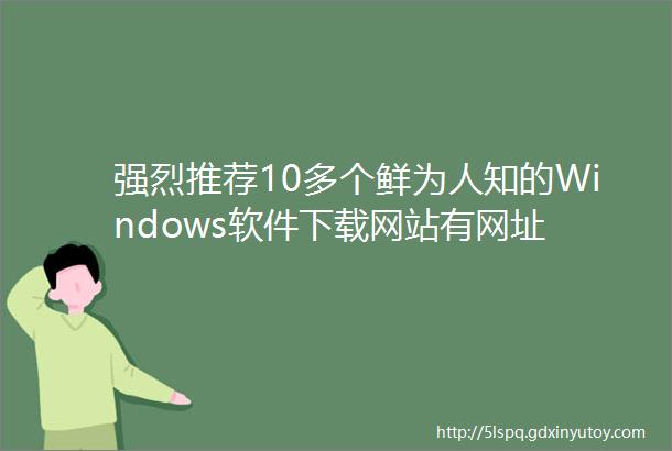 强烈推荐10多个鲜为人知的Windows软件下载网站有网址